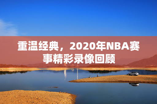 重温经典，2020年NBA赛事精彩录像回顾