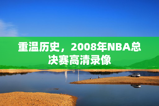 重温历史，2008年NBA总决赛高清录像