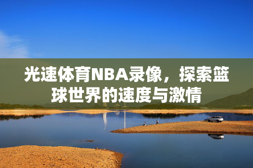 光速体育NBA录像,探索篮球世界的速度与激情