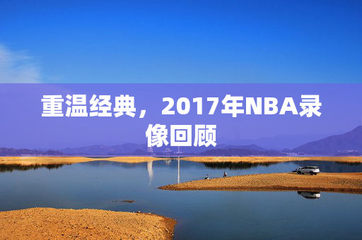 重温经典，2017年NBA录像回顾