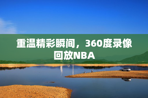 重温精彩瞬间，360度录像回放NBA
