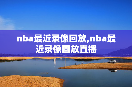nba最近录像回放,nba最近录像回放直播