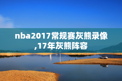nba2017常规赛灰熊录像,17年灰熊阵容