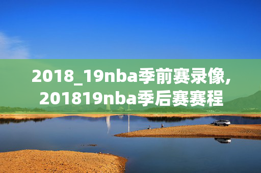2018_19nba季前赛录像,201819nba季后赛赛程