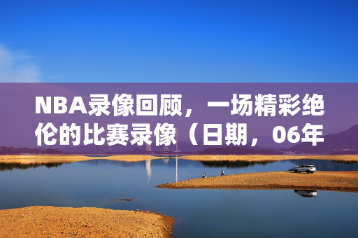 NBA录像回顾，一场精彩绝伦的比赛录像（日期，06年01月23日）