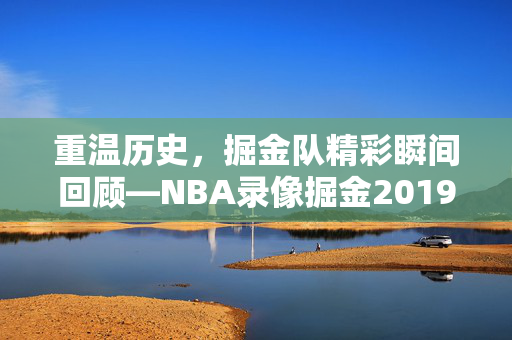 重温历史，掘金队精彩瞬间回顾—NBA录像掘金2019年3月1日