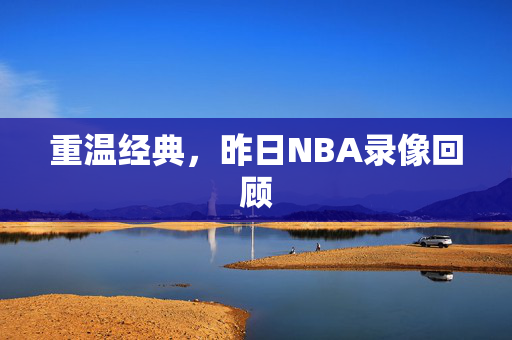 重温经典，昨日NBA录像回顾