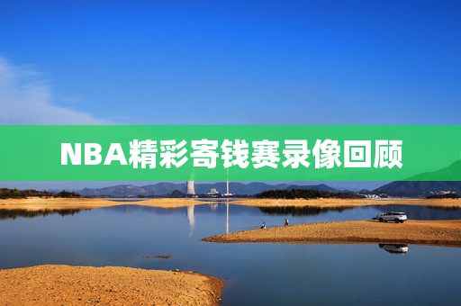 NBA精彩寄钱赛录像回顾