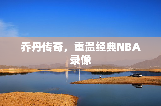 乔丹传奇，重温经典NBA录像