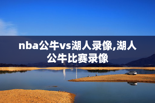 nba公牛vs湖人录像,湖人公牛比赛录像