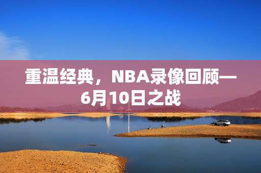 重温经典，NBA录像回顾—6月10日之战