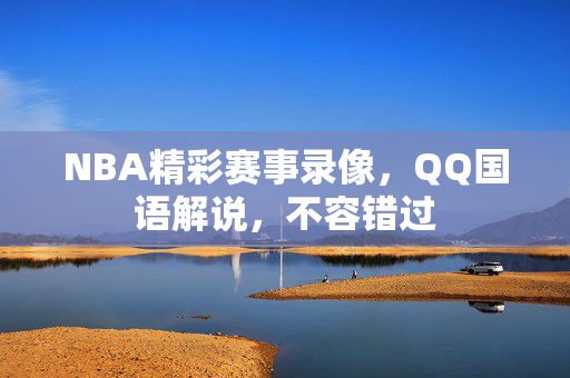 NBA精彩赛事录像，QQ国语解说，不容错过