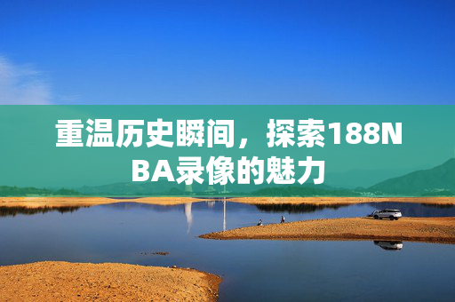 重温历史瞬间，探索188NBA录像的魅力