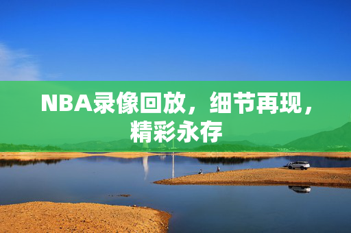 NBA录像回放,细节再现,精彩永存