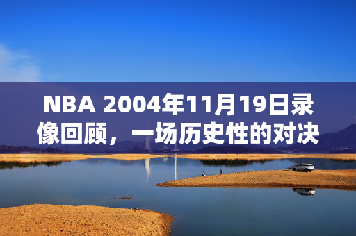 NBA 2004年11月19日录像回顾，一场历史性的对决