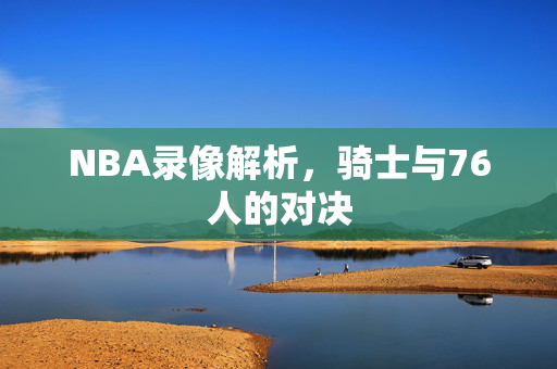 NBA录像解析，骑士与76人的对决