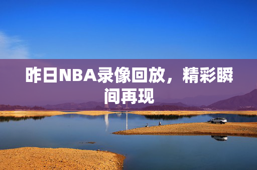 昨日NBA录像回放，精彩瞬间再现