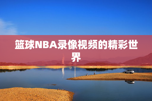 篮球NBA录像视频的精彩世界