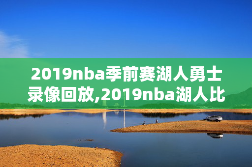 2019nba季前赛湖人勇士录像回放,2019nba湖人比赛回放
