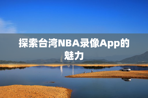 探索台湾NBA录像App的魅力