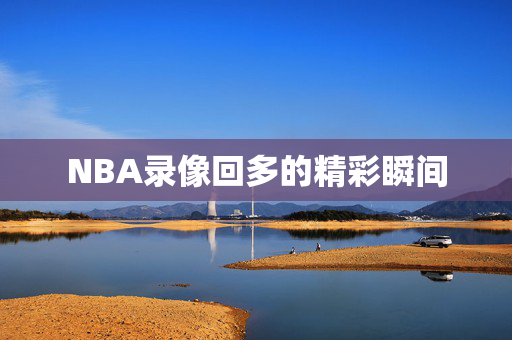 NBA录像回多的精彩瞬间