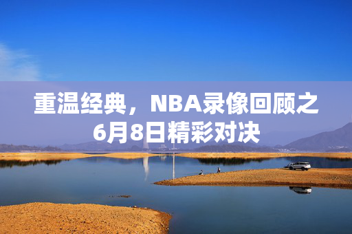 重温经典，NBA录像回顾之6月8日精彩对决