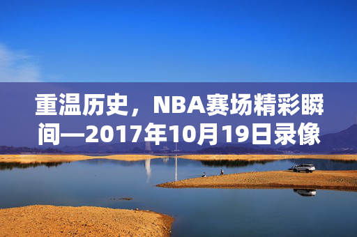 重温历史，NBA赛场精彩瞬间—2017年10月19日录像回顾