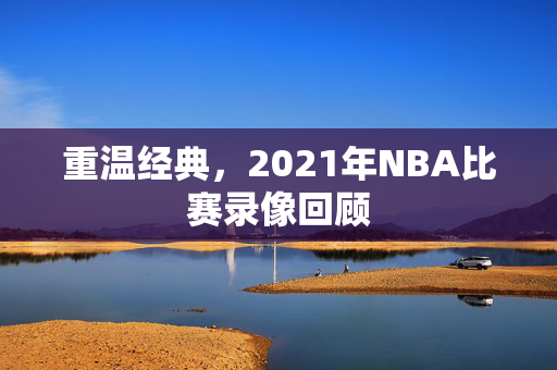 重温经典，2021年NBA比赛录像回顾