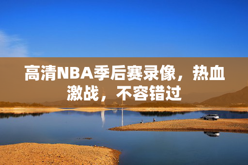 高清NBA季后赛录像，热血激战，不容错过