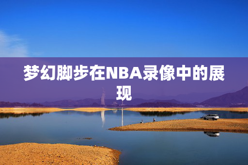 梦幻脚步在NBA录像中的展现