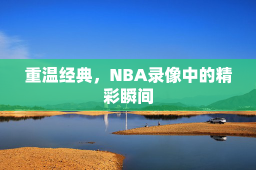 重温经典，NBA录像中的精彩瞬间