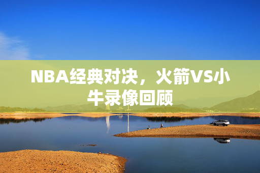 NBA经典对决,火箭VS小牛录像回顾
