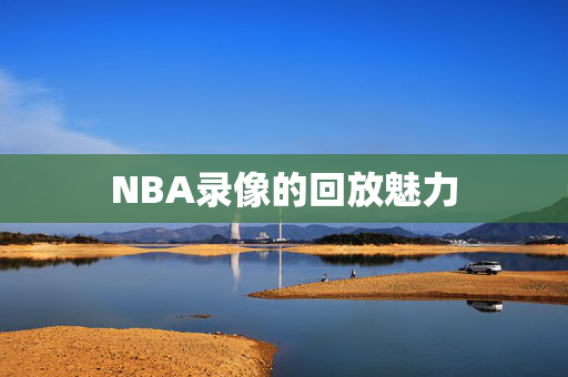NBA录像的回放魅力