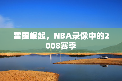 雷霆崛起，NBA录像中的2008赛季