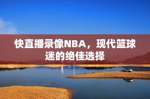 快直播录像NBA，现代篮球迷的绝佳选择