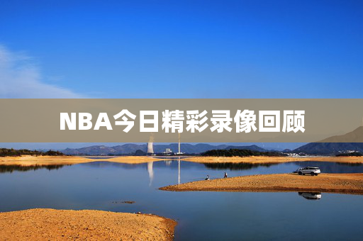NBA今日精彩录像回顾