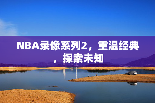 NBA录像系列2，重温经典，探索未知