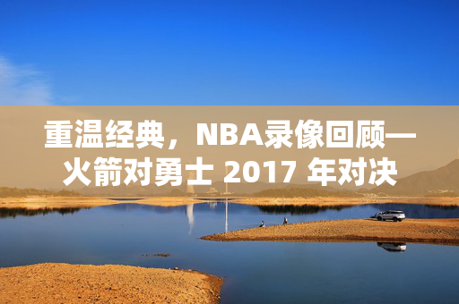 重温经典,NBA录像回顾—火箭对勇士 2017 年对决
