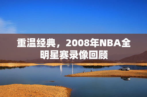 重温经典，2008年NBA全明星赛录像回顾