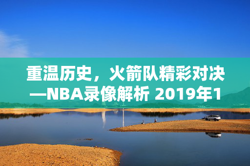 重温历史，火箭队精彩对决—NBA录像解析 2019年1月15日