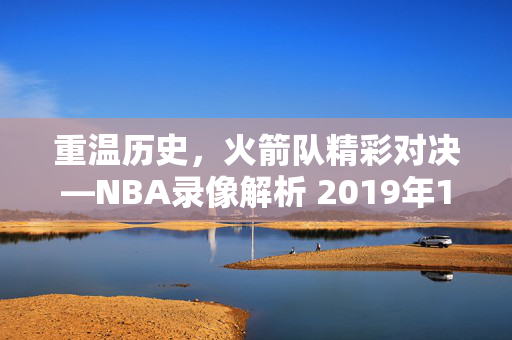 重温历史，火箭队精彩对决—NBA录像解析 2019年1月15日