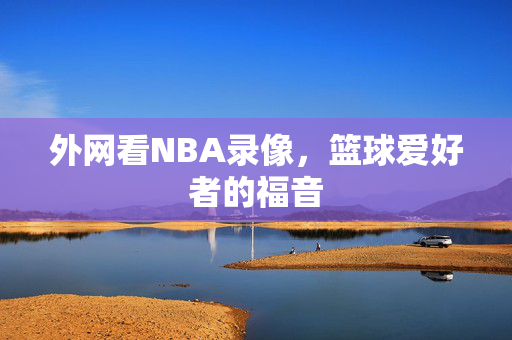 外网看NBA录像，篮球爱好者的福音