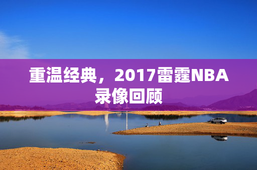 重温经典，2017雷霆NBA录像回顾