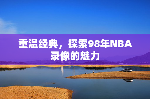 重温经典，探索98年NBA录像的魅力