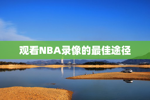观看NBA录像的最佳途径