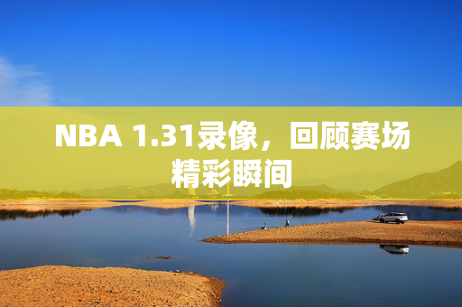 NBA 1.31录像，回顾赛场精彩瞬间