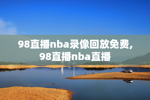 98直播nba录像回放免费,98直播nba直播