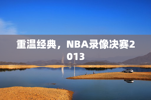重温经典，NBA录像决赛2013