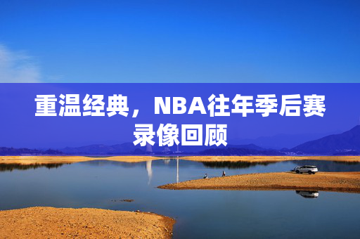 重温经典，NBA往年季后赛录像回顾