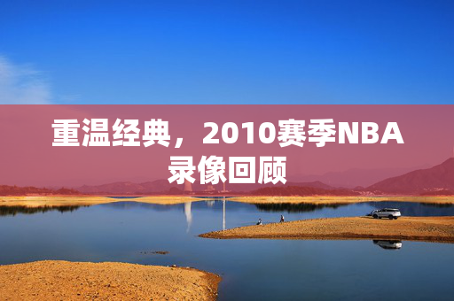 重温经典，2010赛季NBA录像回顾